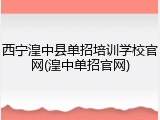 西宁湟中县单招培训学校官网(湟中单招官网)