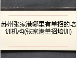 苏州张家港哪里有单招的培训机构(张家港单招培训)