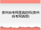 贵州自考网是真的吗(贵州自考网真假)