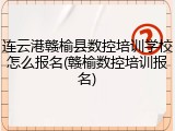 连云港赣榆县数控培训学校怎么报名(赣榆数控培训报名)