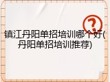 镇江丹阳单招培训哪个好(丹阳单招培训推荐)