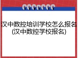 汉中数控培训学校怎么报名(汉中数控学校报名)