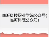 临沂科技职业学院公众号(临沂科院公众号)