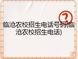 临沧农校招生电话号码(临沧农校招生电话)
