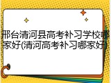 邢台清河县高考补习学校哪家好(清河高考补习哪家好)