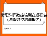 衡阳珠晖数控培训在哪报名(珠晖数控培训报名)