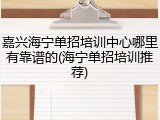 嘉兴海宁单招培训中心哪里有靠谱的(海宁单招培训推荐)