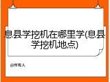 息县学挖机在哪里学(息县学挖机地点)