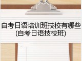 自考日语培训班技校有哪些(自考日语技校班)