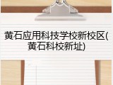 黄石应用科技学校新校区(黄石科校新址)