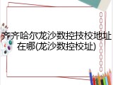 齐齐哈尔龙沙数控技校地址在哪(龙沙数控校址)