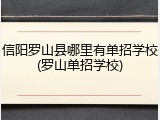 信阳罗山县哪里有单招学校(罗山单招学校)