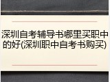 深圳自考辅导书哪里买职中的好(深圳职中自考书购买)
