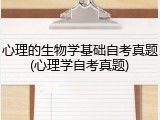 心理的生物学基础自考真题(心理学自考真题)