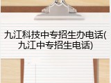 九江科技中专招生办电话(九江中专招生电话)