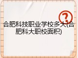 合肥科技职业学校多大(合肥科大职校面积)