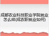 成都农业科技职业学院就业怎么样(成农职就业如何)