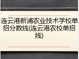 连云港新浦农业技术学校单招分数线(连云港农校单招线)