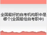 全国最好的自考机构职中是哪个(全国最佳自考职中)
