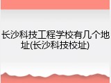 长沙科技工程学校有几个地址(长沙科技校址)