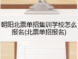 朝阳北票单招集训学校怎么报名(北票单招报名)