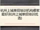杭州上城单招培训机构哪家最好(杭州上城单招培训优选)