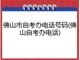 佛山市自考办电话号码(佛山自考办电话)