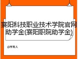 襄阳科技职业技术学院官网助学金(襄阳职院助学金)