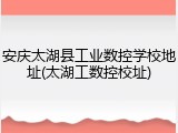 安庆太湖县工业数控学校地址(太湖工数控校址)
