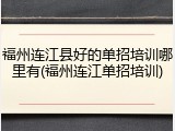 福州连江县好的单招培训哪里有(福州连江单招培训)