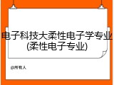 电子科技大柔性电子学专业(柔性电子专业)