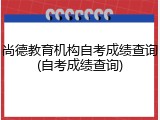尚德教育机构自考成绩查询(自考成绩查询)