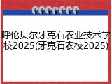 呼伦贝尔牙克石农业技术学校2025(牙克石农校2025)