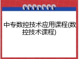 中专数控技术应用课程(数控技术课程)