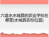六盘水水城县的农业学校在哪里(水城县农校位置)