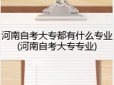 河南自考大专都有什么专业(河南自考大专专业)