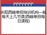庆阳西峰单招培训机构一般每天上几节课(西峰单招每日课程)