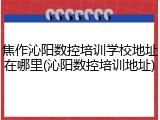 焦作沁阳数控培训学校地址在哪里(沁阳数控培训地址)