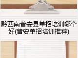 黔西南普安县单招培训哪个好(普安单招培训推荐)