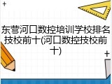 东营河口数控培训学校排名技校前十(河口数控技校前十)