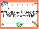西南交通大学成人自考考试时间(西南交大自考时间)