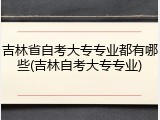 吉林省自考大专专业都有哪些(吉林自考大专专业)