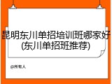 昆明东川单招培训班哪家好(东川单招班推荐)