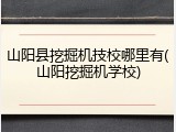 山阳县挖掘机技校哪里有(山阳挖掘机学校)