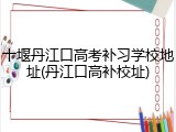 十堰丹江口高考补习学校地址(丹江口高补校址)