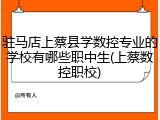驻马店上蔡县学数控专业的学校有哪些职中生(上蔡数控职校)