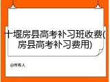 十堰房县高考补习班收费(房县高考补习费用)