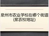 泉州市农业学校在哪个街道(泉农校地址)