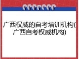 广西权威的自考培训机构(广西自考权威机构)