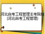 河北自考工程管理主考院校(河北自考工程管理)